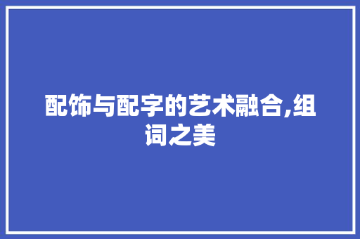 配饰与配字的艺术融合,组词之美