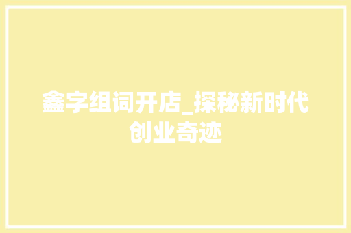 鑫字组词开店_探秘新时代创业奇迹