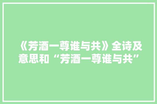 《芳酒一尊谁与共》全诗及意思和“芳酒一尊谁与共”的拼音注释