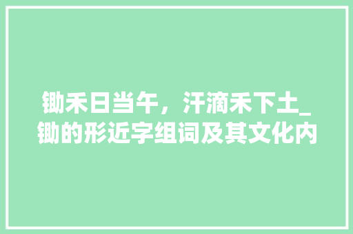 锄禾日当午，汗滴禾下土_锄的形近字组词及其文化内涵 诗词鉴赏