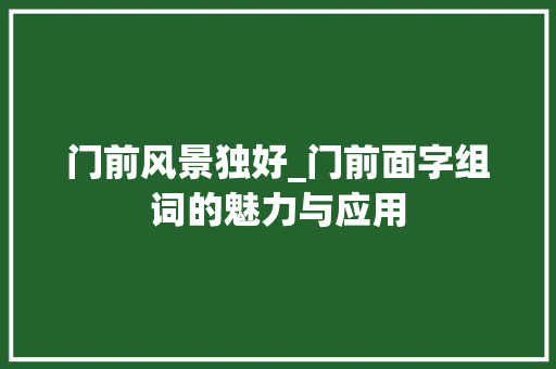 门前风景独好_门前面字组词的魅力与应用