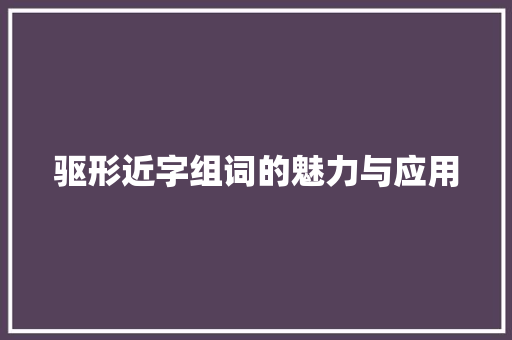 驱形近字组词的魅力与应用