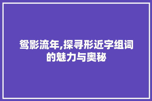 鸳影流年,探寻形近字组词的魅力与奥秘