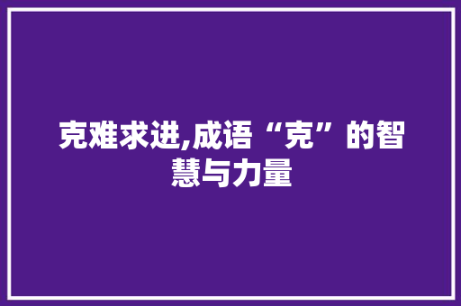 克难求进,成语“克”的智慧与力量