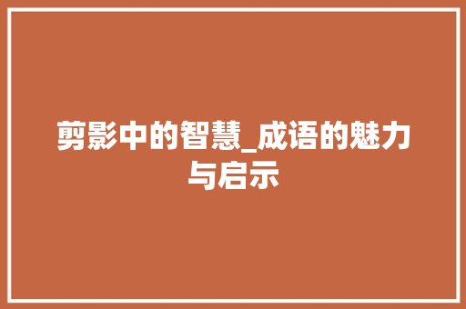 剪影中的智慧_成语的魅力与启示