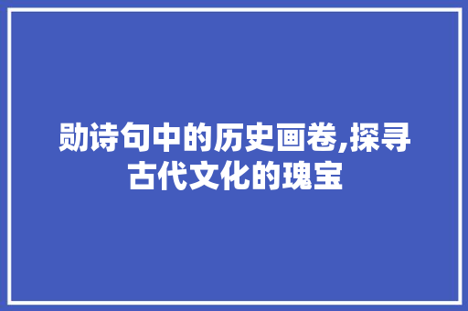 勋诗句中的历史画卷,探寻古代文化的瑰宝