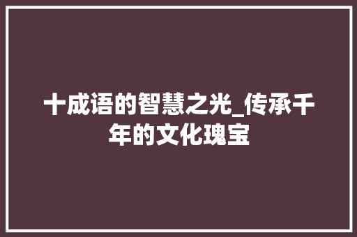十成语的智慧之光_传承千年的文化瑰宝