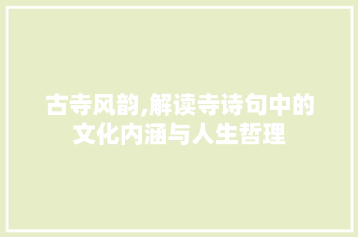 古寺风韵,解读寺诗句中的文化内涵与人生哲理