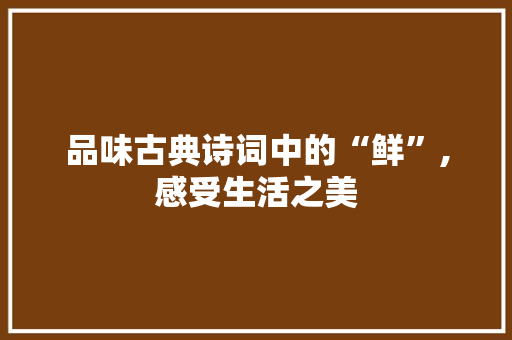 品味古典诗词中的“鲜”,感受生活之美