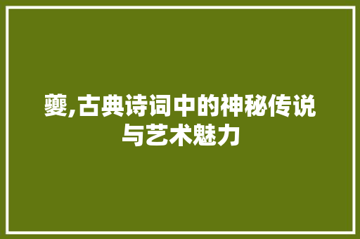 夔,古典诗词中的神秘传说与艺术魅力