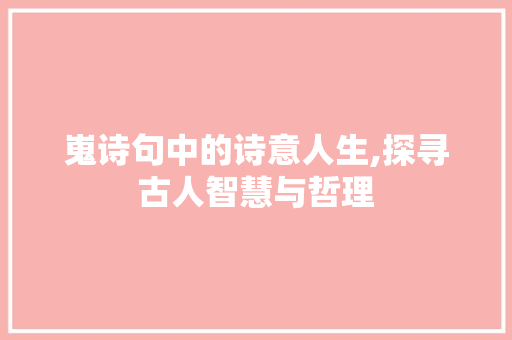 嵬诗句中的诗意人生,探寻古人智慧与哲理