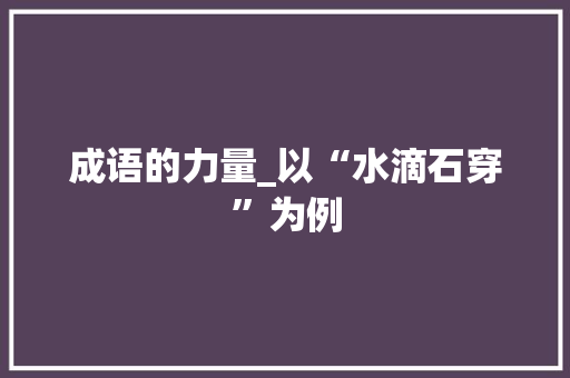 成语的力量_以“水滴石穿”为例