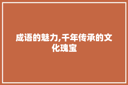 成语的魅力,千年传承的文化瑰宝