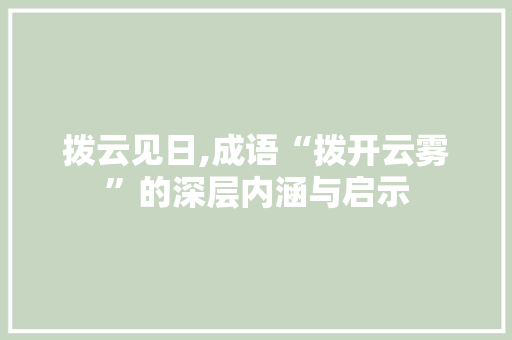 拨云见日,成语“拨开云雾”的深层内涵与启示