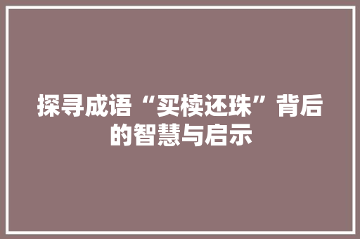 探寻成语“买椟还珠”背后的智慧与启示