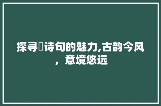 探寻珅诗句的魅力,古韵今风，意境悠远