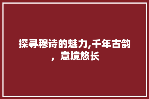 探寻穆诗的魅力,千年古韵，意境悠长