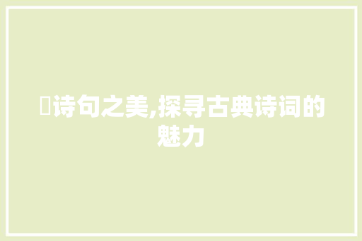 揾诗句之美,探寻古典诗词的魅力