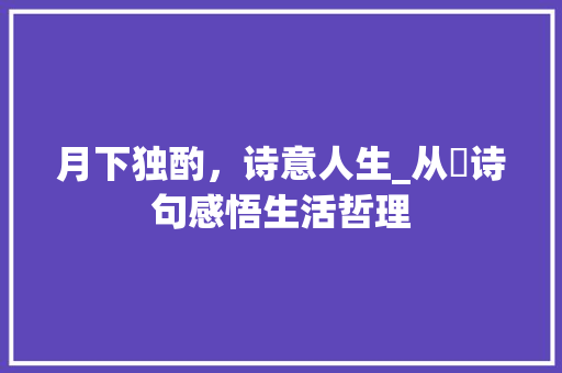 月下独酌，诗意人生_从暻诗句感悟生活哲理