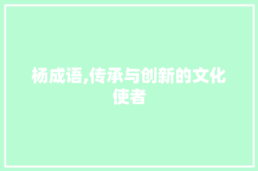 杨成语,传承与创新的文化使者