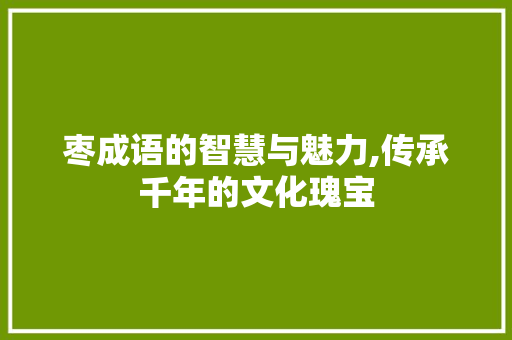 枣成语的智慧与魅力,传承千年的文化瑰宝