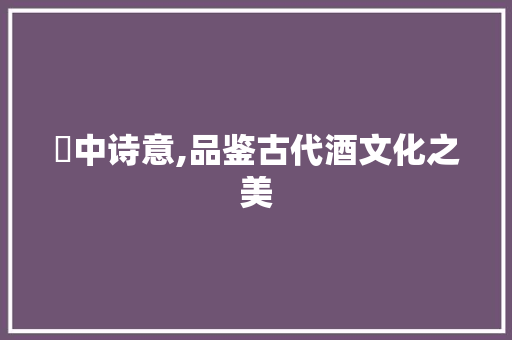 榼中诗意,品鉴古代酒文化之美