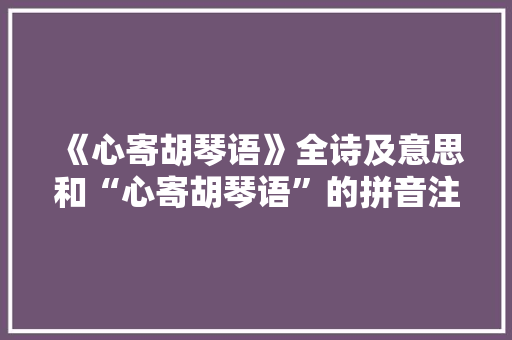 《心寄胡琴语》全诗及意思和“心寄胡琴语”的拼音注释