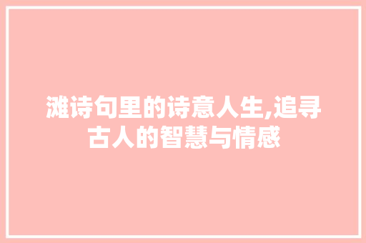 滩诗句里的诗意人生,追寻古人的智慧与情感