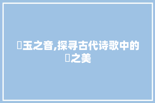 璆玉之音,探寻古代诗歌中的璆之美