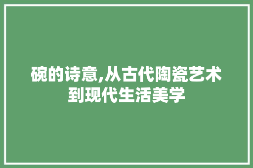 碗的诗意,从古代陶瓷艺术到现代生活美学