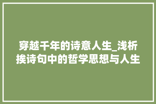 穿越千年的诗意人生_浅析挨诗句中的哲学思想与人生智慧