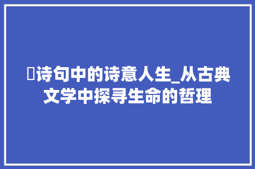 筳诗句中的诗意人生_从古典文学中探寻生命的哲理