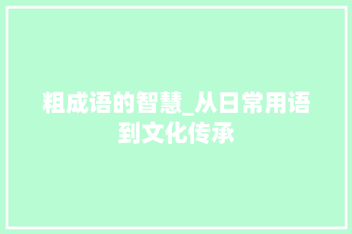 粗成语的智慧_从日常用语到文化传承