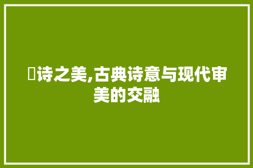 紲诗之美,古典诗意与现代审美的交融