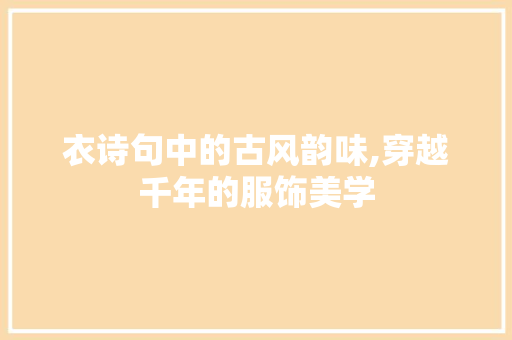 衣诗句中的古风韵味,穿越千年的服饰美学