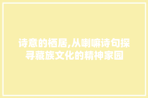诗意的栖居,从喇嘛诗句探寻藏族文化的精神家园