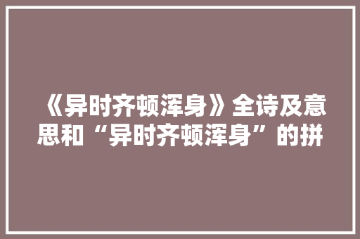 《异时齐顿浑身》全诗及意思和“异时齐顿浑身”的拼音注释