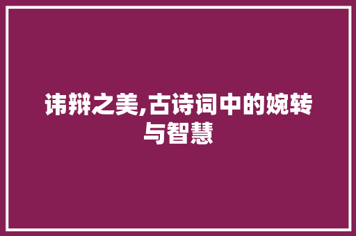 讳辩之美,古诗词中的婉转与智慧