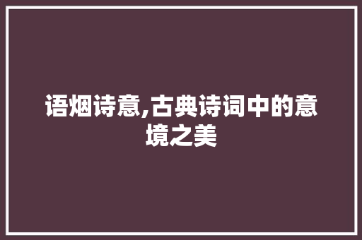 语烟诗意,古典诗词中的意境之美