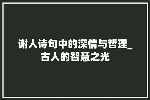 谢人诗句中的深情与哲理_古人的智慧之光