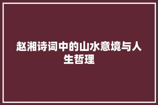 赵湘诗词中的山水意境与人生哲理