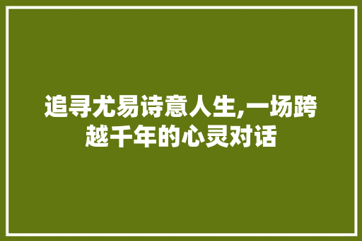 追寻尤易诗意人生,一场跨越千年的心灵对话