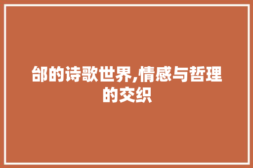 邰的诗歌世界,情感与哲理的交织