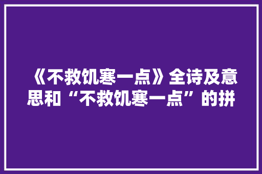 《不救饥寒一点》全诗及意思和“不救饥寒一点”的拼音注释