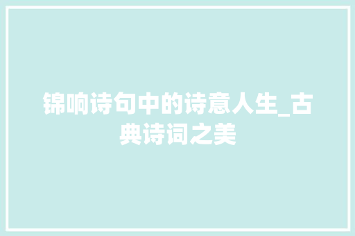 锦响诗句中的诗意人生_古典诗词之美