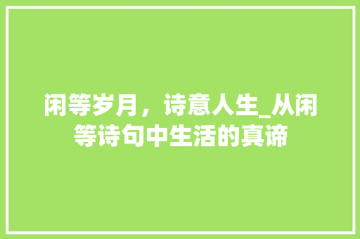 闲等岁月，诗意人生_从闲等诗句中生活的真谛
