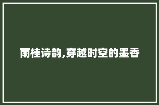雨桂诗韵,穿越时空的墨香