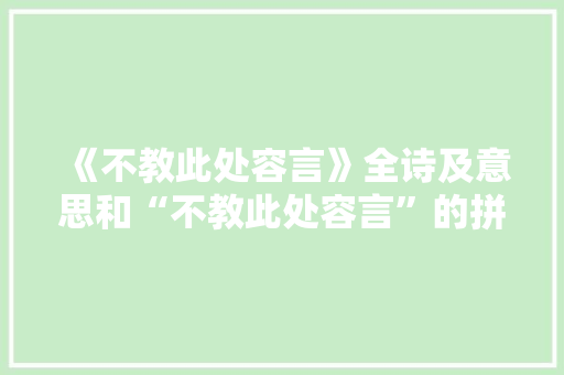 《不教此处容言》全诗及意思和“不教此处容言”的拼音注释