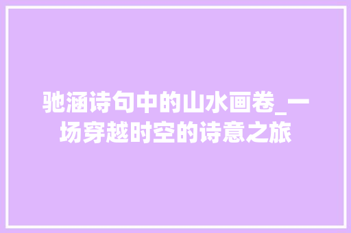 驰涵诗句中的山水画卷_一场穿越时空的诗意之旅 社交媒体