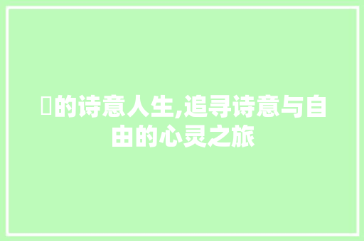 骕的诗意人生,追寻诗意与自由的心灵之旅
